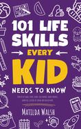 101 Life Skills Every Kid Needs to Know - How to set goals, cook, clean, save money, make friends, grow veg, succeed at school and much more.
