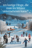 101 lustige Dinge, die man im Winter unternehmen kann: Kreative Ideen f?r Schneespa? und Weihnachtsstimmung