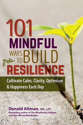 101 Mindful Ways to Build Resilience: Cultivate Calm, Clarity, Optimism & Happiness Each Day - Altman, Donald