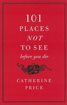 101 Places Not to See Before You Die - Price, Catherine