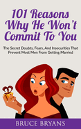 101 Reasons Why He Won't Commit To You: The Secret Fears, Doubts, and Insecurities That Prevent Most Men from Getting Married