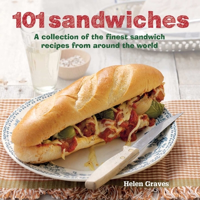 101 Sandwiches: A Collection of the Finest Sandwich Recipes from Around the World - Graves, Helen