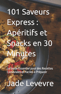 101 Saveurs Express: Ap?ritifs et Snacks en 30 Minutes: Le Guide Essentiel pour des Recettes Conviviales et Faciles ? Pr?parer
