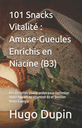 101 Snacks Vitalit?: Amuse-Gueules Enrichis en Niacine (B3): Des Recettes Gourmandes pour Optimiser Votre Apport en Vitamine B3 et Booster Votre ?nergie