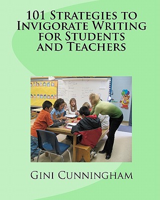 101 Strategies to Invigorate Writing for Students and Teachers - Cunningham, Gini