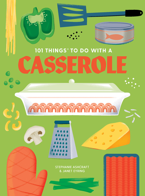 101 Things to Do with a Casserole, New Edition - Ashcraft, Stephanie, and Eyring, Janet