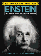 101 Things You Didn't Know about Einstein: Sex, Science, and the Secrets of the Universe
