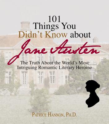 101 Things You Didn't Know about Jane Austen: The Truth about the World's Most Intriguing Romantic Literary Heroine - Hannon, Patrice