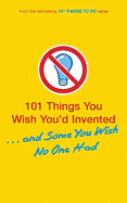 101 Things You Wish You'd Invented... and Some You Wish No One Had