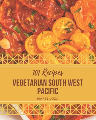 101 Vegetarian South West Pacific Recipes: Home Cooking Made Easy with Vegetarian South West Pacific Cookbook! - Loza, Marti