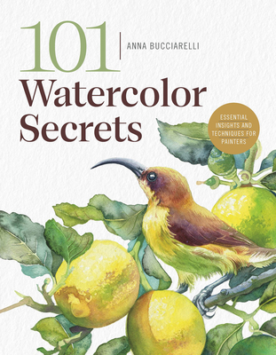 101 Watercolor Secrets: Essential Insights and Techniques for Painters - Bucciarelli, Anna