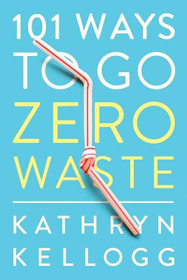 101 Ways to Go Zero Waste - Kellogg, Kathryn