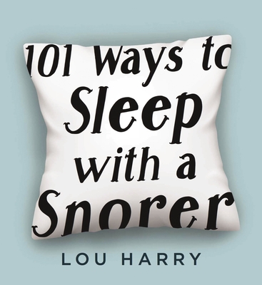 101 Ways to Sleep with a Snorer: Sound Techniques for a Quiet Night's Sleep - Harry, Lou
