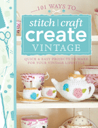 101 Ways to Stitch, Craft, Create Vintage: Quick & Easy Projects to Make for Your Vintage Lifestyle