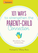 101 Ways to Strengthen the Parent-Child Connection: Devotions, Tips, and Activities