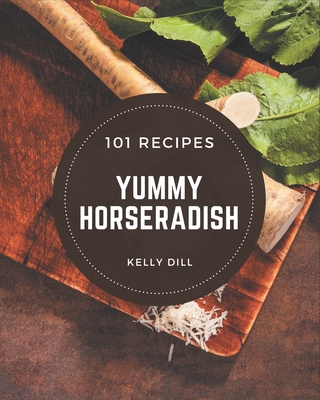 101 Yummy Horseradish Recipes: An Inspiring Yummy Horseradish Cookbook for You - Dill, Kelly