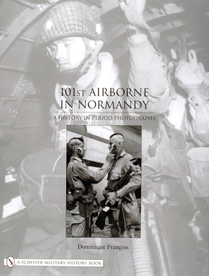 101st Airborne in Normandy: A History in Period Photographs - Franois, Dominique