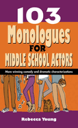 103 Monologues for Middle School Actors: More Winning Comedy and Dramatic Characterizations