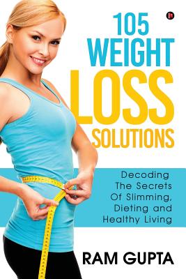 105 Weight Loss Solutions: Decoding the Secrets of Slimming, Dieting and Healthy Living - Gupta, Ram