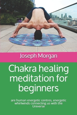 &#1057;hakra healing meditation for beginners: are human energetic centres, energetic whirlwinds connecting us with the Universe - Morgan, Joseph