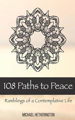 108 Paths to Peace: Ramblings of a Contemplative Life - Hetherington, Michael