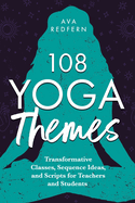 108 Yoga Themes: Transformative Classes, Sequence Ideas, and Scripts for Teachers and Students