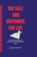 10x Sale and Customer For Life: How to Boost Sales and Cultivate Loyal Customers for Life