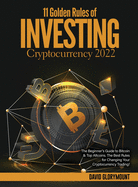 11 Golden Rules of Investing in Cryptocurrency 2022: The Beginner's Guide to Bitcoin & Top Altcoins. The Best Rules for Changing Your Cryptocurrency Trading!