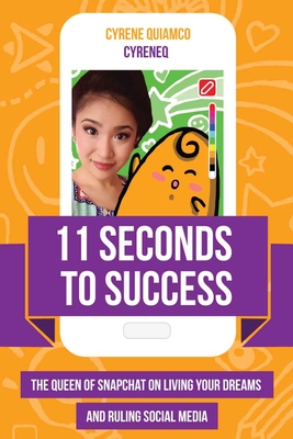 11 Seconds to Success: The Queen of Snapchat on Living Your Dreams and Ruling Social Media - Quiamco, Cyrene, and McBride, Shaun (Foreword by)