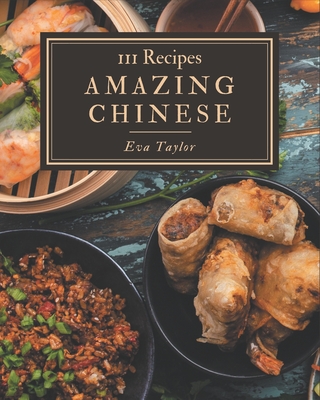 111 Amazing Chinese Recipes: Enjoy Everyday With Chinese Cookbook! - Taylor, Eva