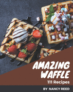 111 Amazing Waffle Recipes: More Than a Waffle Cookbook