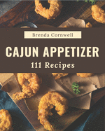 111 Cajun Appetizer Recipes: I Love Cajun Appetizer Cookbook!