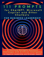 111 Prompts for ChatGPT, Microsoft Copilot and Other Chatbots for Business Leadership: Effectively Navigate Business Challenges with Artificial Intelligence for Superior Leadership and Strategic Impact
