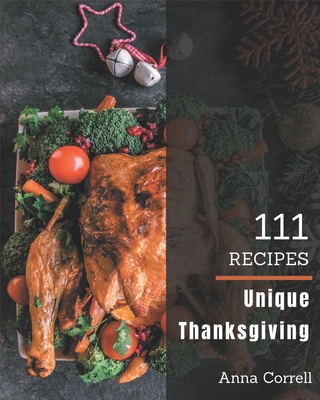 111 Unique Thanksgiving Recipes: Everything You Need in One Thanksgiving Cookbook! - Correll, Anna