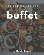 111 Yummy Buffet Recipes: Cook it Yourself with Yummy Buffet Cookbook!