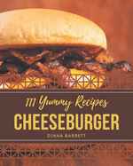 111 Yummy Cheeseburger Recipes: Not Just a Yummy Cheeseburger Cookbook!