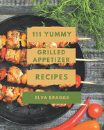111 Yummy Grilled Appetizer Recipes: Explore Yummy Grilled Appetizer Cookbook NOW!