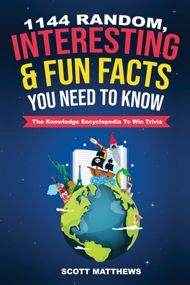 1144 Random, Interesting and Fun Facts You Need To Know - The Knowledge Encyclopedia To Win Trivia - Matthews, Scott