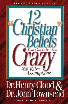 12 'Christian' Beliefs That Can Drive You Crazy: Relief from False Assumptions - Cloud, Henry, Dr., and Townsend, John, Dr.