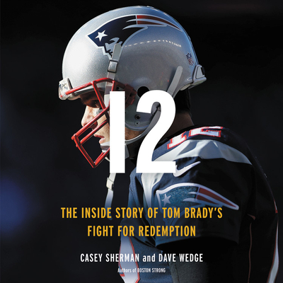 12 Lib/E: The Inside Story of Tom Brady's Fight for Redemption - Sherman, Casey, and Wedge, Dave, and Chatham, Matt (Contributions by)