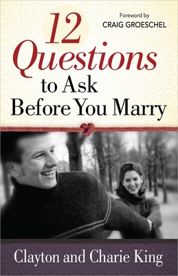 12 Questions to Ask Before You Marry - King, Clayton, and King, Sharie, and Groeschel, Craig (Foreword by)