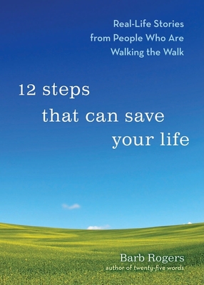 12 Steps That Can Save Your Life: Real-Life Stories from People Who Are Walking the Walk (Al-Anon Book, Addiction Book, Recovery Stories) - Rogers, Barb