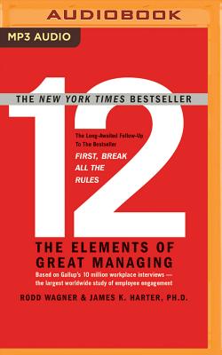 12: The Elements of Great Managing - Wagner, Rodd, and Harter, James K, PH.D., PH D, and McLain, John (Read by)