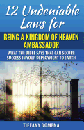 12 Undeniable Laws for Being a Kingdom of Heaven Ambassador: What the Bible Says That Can Secure Success in Your Deployment to the Earth