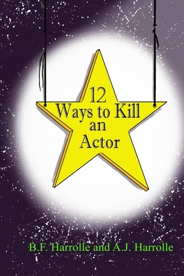 12 Ways to Kill an Actor - Harrolle, A J, and Harrolle, B F