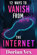 12 Ways to Vanish From the Internet: Digital Ghosting for the Modern Mastermind