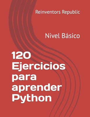 120 Ejercicios para aprender Python: Nivel Bsico - Republic, Reinventors