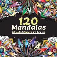 120 Mandalas Libro de colorear para adultos: Hermoso Libro de Colorear para Adultos con Ms de 120 Maravillosos y Relajantes Mandalas para Aliviar el Estrs y la Relajacin, la Coleccin Definitiva de Patrones de Mandalas para Pasar un Rato Divertido y T