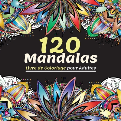 120 Mandalas Livre de Coloriage pour Adultes: Magnifique Livre de Coloriage pour Adultes Avec Plus de 120 Mandalas Merveilleux et Relaxants pour Soulager le Stress et se D?tendre, L'ultime Collection de Motifs de Mandalas pour S'amuser et se D?tendre - Malcom, Lance