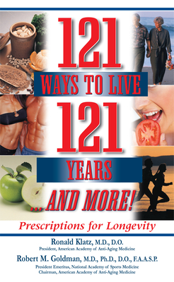 121 Ways to Live 121 Years . . . and More: Prescriptions for Longevity - Klatz, Ronald, Dr., and Goldman, Robert M